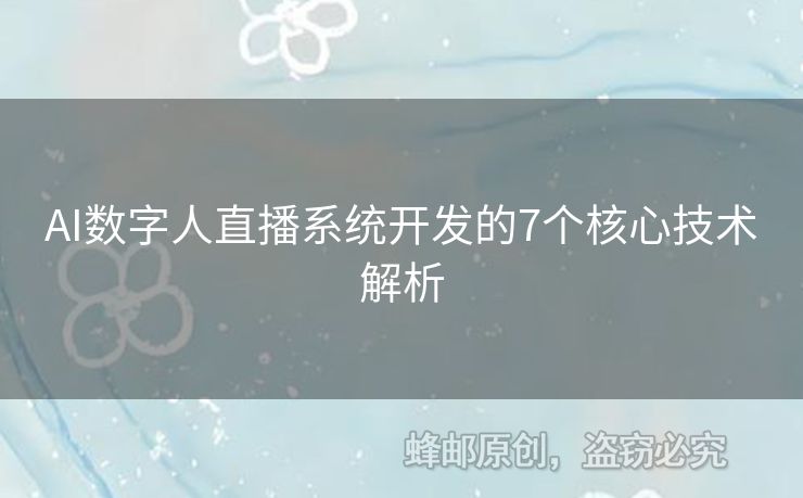 AI數(shù)字人直播系統(tǒng)開發(fā)的7個(gè)核心技術(shù)解析