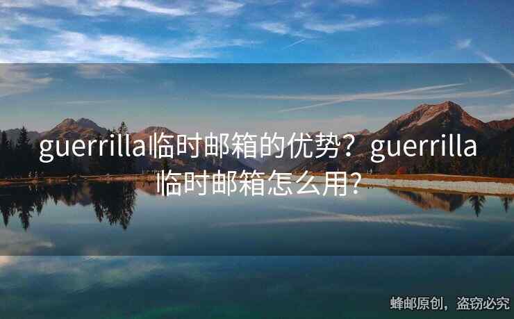 guerrilla臨時(shí)郵箱的優(yōu)勢(shì)？guerrilla臨時(shí)郵箱怎么用?