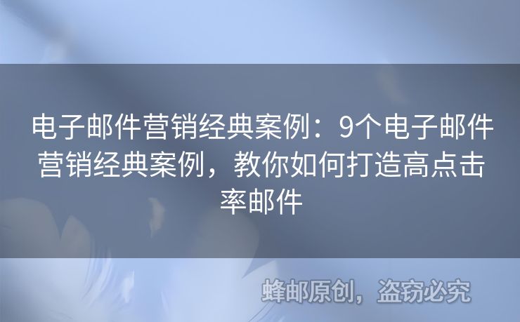 電子郵件營(yíng)銷(xiāo)經(jīng)典案例：9個(gè)電子郵件營(yíng)銷(xiāo)經(jīng)典案例，教你如何打造高點(diǎn)擊率郵件