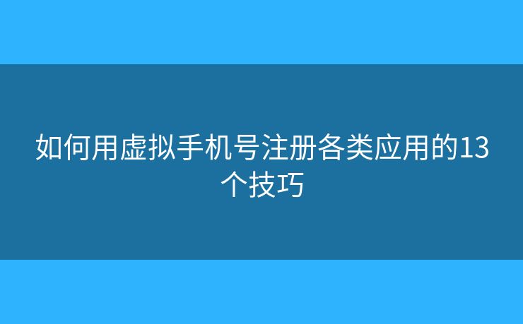 如何用虛擬手機(jī)號(hào)注冊(cè)各類應(yīng)用的13個(gè)技巧