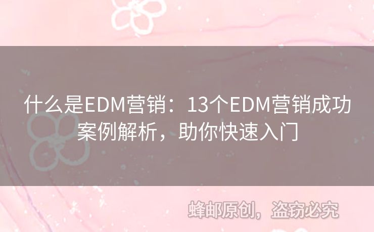 什么是EDM營(yíng)銷(xiāo)：13個(gè)EDM營(yíng)銷(xiāo)成功案例解析，助你快速入門(mén)