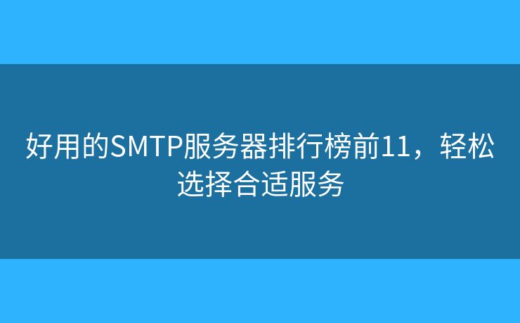 好用的SMTP服務(wù)器排行榜前11，輕松選擇合適服務(wù)