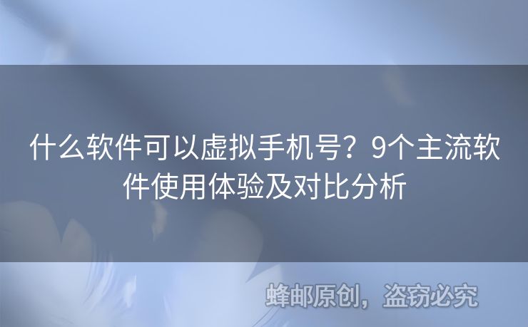 什么軟件可以虛擬手機(jī)號(hào)？9個(gè)主流軟件使用體驗(yàn)及對(duì)比分析