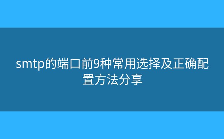 smtp的端口前9種常用選擇及正確配置方法分享