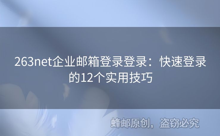 263net企業(yè)郵箱登錄登錄：快速登錄的12個實(shí)用技巧