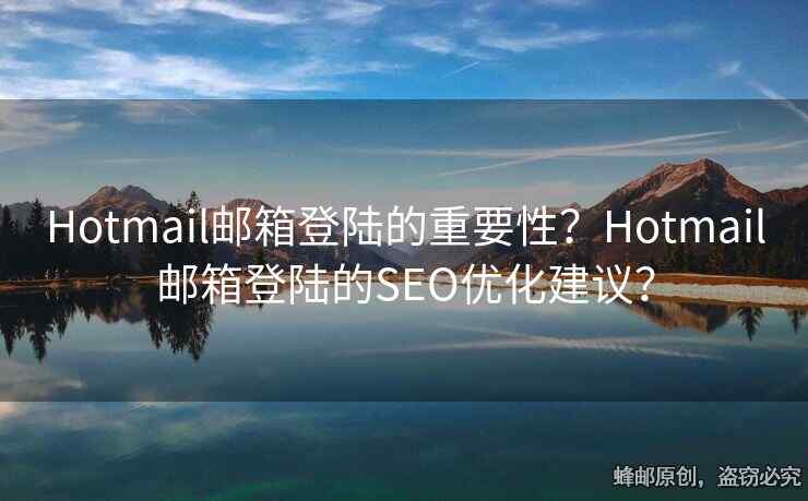 Hotmail郵箱登陸的重要性？Hotmail郵箱登陸的SEO優(yōu)化建議？
