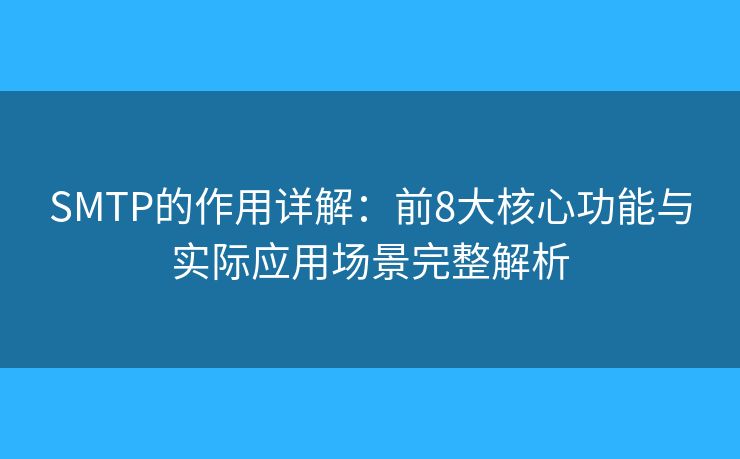 SMTP的作用詳解：前8大核心功能與實(shí)際應(yīng)用場(chǎng)景完整解析