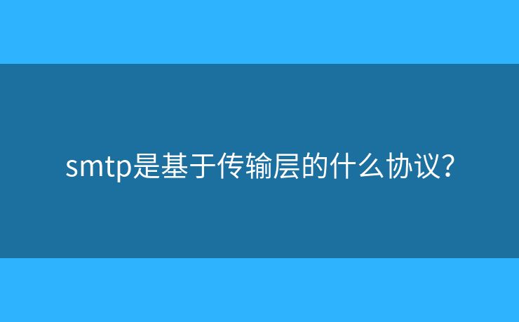 smtp是基于傳輸層的什么協(xié)議？