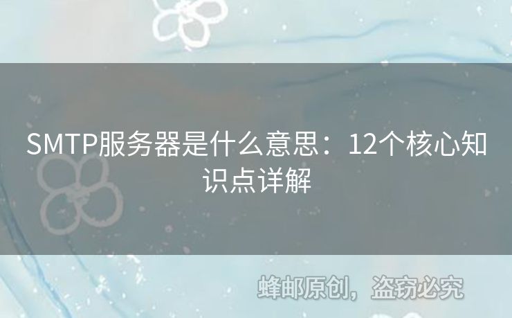 SMTP服務(wù)器是什么意思：12個(gè)核心知識(shí)點(diǎn)詳解