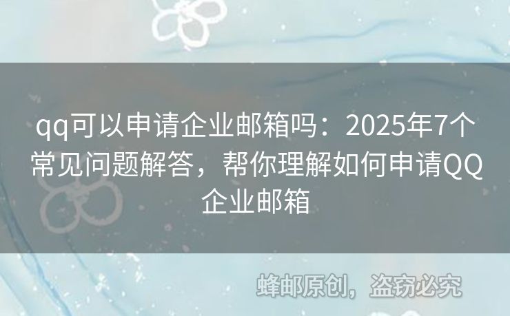 qq可以申請(qǐng)企業(yè)郵箱嗎：2025年7個(gè)常見問題解答，幫你理解如何申請(qǐng)QQ企業(yè)郵箱