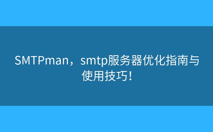 SMTPman，smtp服務(wù)器優(yōu)化指南與使用技巧！