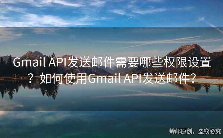 Gmail API發(fā)送郵件需要哪些權(quán)限設(shè)置？如何使用Gmail API發(fā)送郵件？