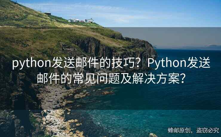 python發(fā)送郵件的技巧？Python發(fā)送郵件的常見問題及解決方案？