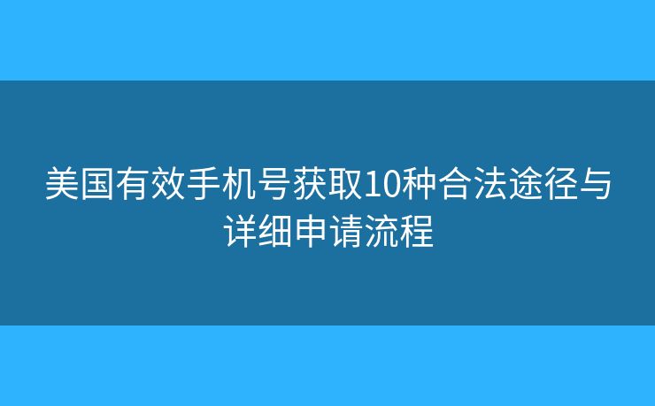 美國(guó)有效手機(jī)號(hào)獲取10種合法途徑與詳細(xì)申請(qǐng)流程