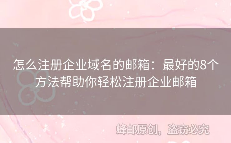 怎么注冊(cè)企業(yè)域名的郵箱：最好的8個(gè)方法幫助你輕松注冊(cè)企業(yè)郵箱