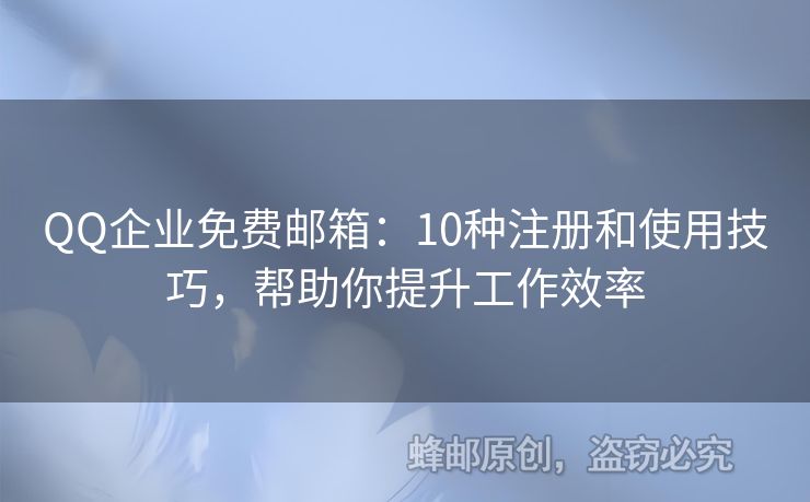 QQ企業(yè)免費(fèi)郵箱：10種注冊(cè)和使用技巧，幫助你提升工作效率