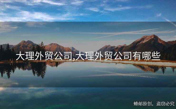 大理外貿(mào)公司,大理外貿(mào)公司有哪些
