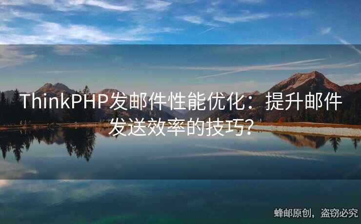 ThinkPHP發(fā)郵件性能優(yōu)化：提升郵件發(fā)送效率的技巧？