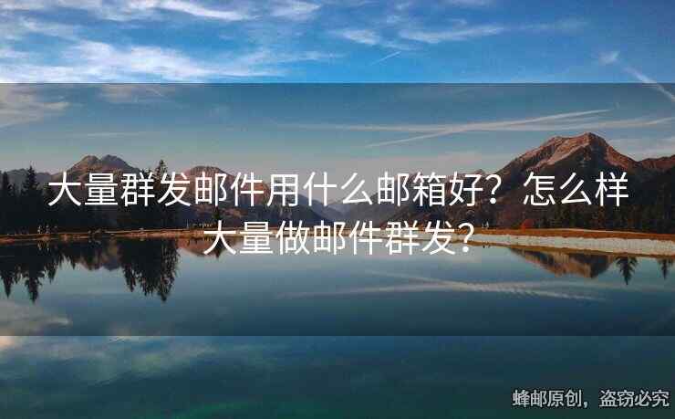 大量群發(fā)郵件用什么郵箱好？怎么樣大量做郵件群發(fā)？