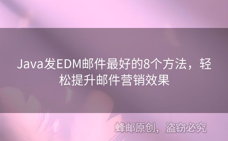 Java發(fā)EDM郵件最好的8個方法，輕松提升郵件營銷效果