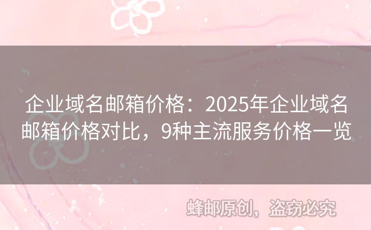 企業(yè)域名郵箱價(jià)格：2025年企業(yè)域名郵箱價(jià)格對(duì)比，9種主流服務(wù)價(jià)格一覽