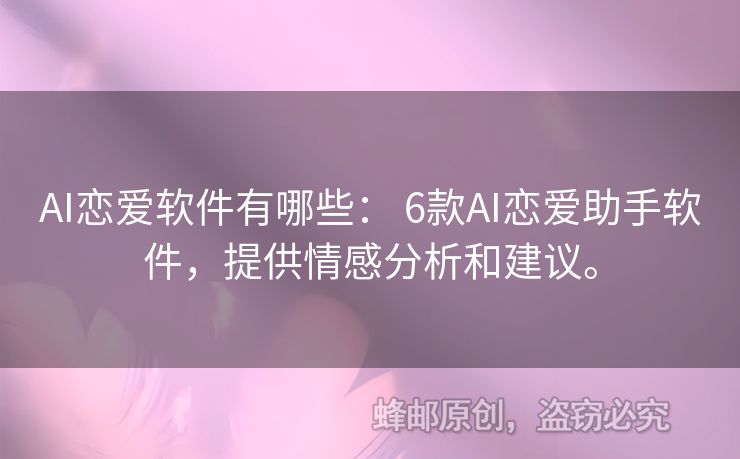AI戀愛軟件有哪些： 6款A(yù)I戀愛助手軟件，提供情感分析和建議。