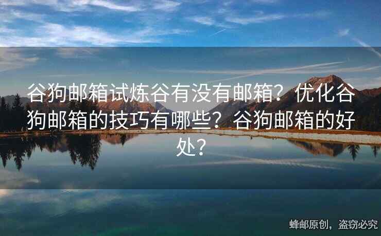 谷狗郵箱試煉谷有沒有郵箱？優(yōu)化谷狗郵箱的技巧有哪些？谷狗郵箱的好處？
