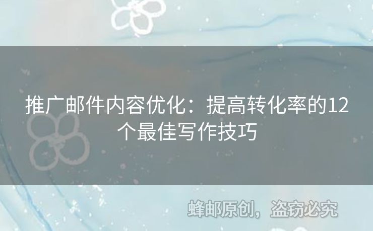 推廣郵件內(nèi)容優(yōu)化：提高轉(zhuǎn)化率的12個(gè)最佳寫作技巧