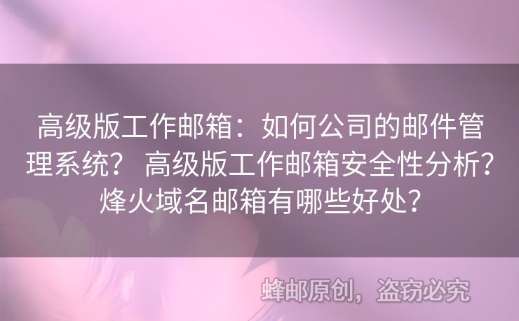 高級版工作郵箱：如何公司的郵件管理系統(tǒng)？ 高級版工作郵箱安全性分析？烽火域名郵箱有哪些好處？