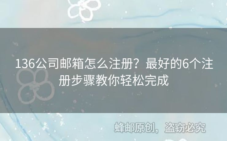 136公司郵箱怎么注冊？最好的6個注冊步驟教你輕松完成