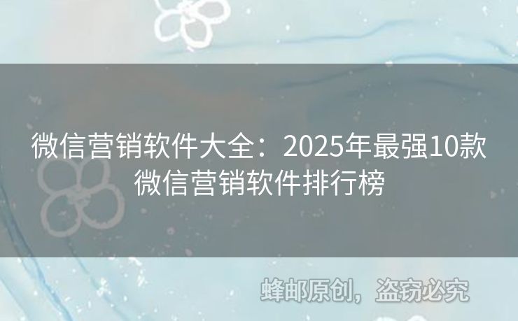 微信營銷軟件大全：2025年最強10款微信營銷軟件排行榜