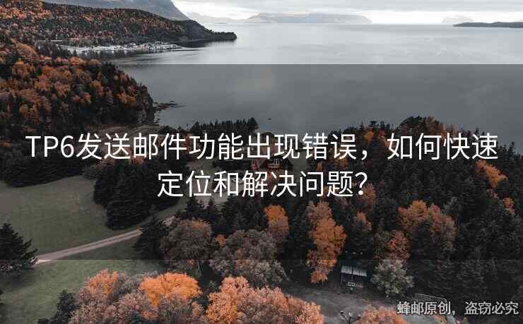 TP6發(fā)送郵件功能出現(xiàn)錯誤，如何快速定位和解決問題？