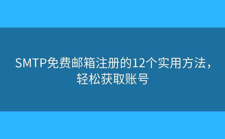 SMTP免費(fèi)郵箱注冊的12個(gè)實(shí)用方法，輕松獲取賬號(hào)