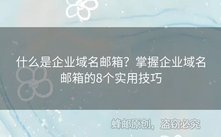 什么是企業(yè)域名郵箱？掌握企業(yè)域名郵箱的8個(gè)實(shí)用技巧