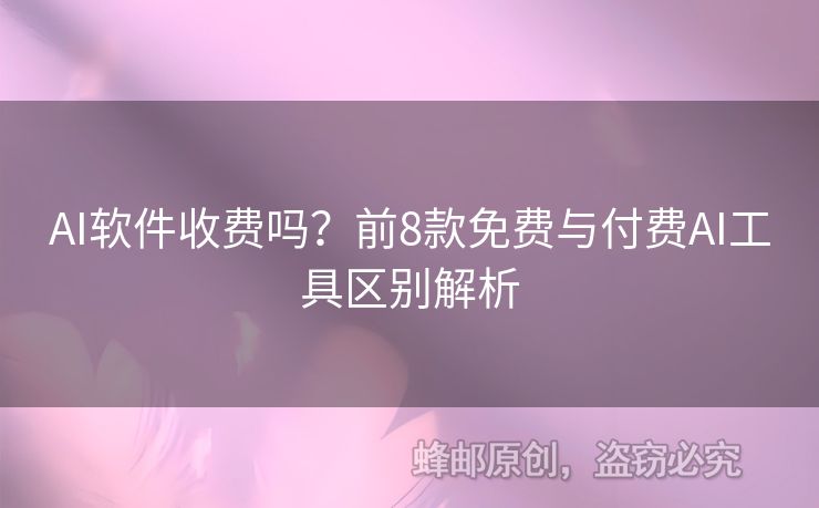 AI軟件收費(fèi)嗎？前8款免費(fèi)與付費(fèi)AI工具區(qū)別解析