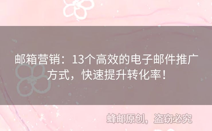 郵箱營銷：13個高效的電子郵件推廣方式，快速提升轉(zhuǎn)化率！