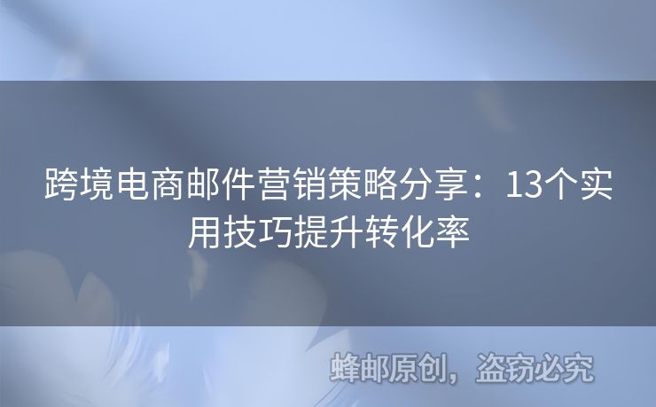 跨境電商郵件營銷策略分享：13個實用技巧提升轉(zhuǎn)化率