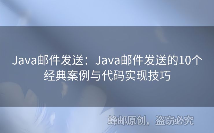 Java郵件發(fā)送：Java郵件發(fā)送的10個(gè)經(jīng)典案例與代碼實(shí)現(xiàn)技巧