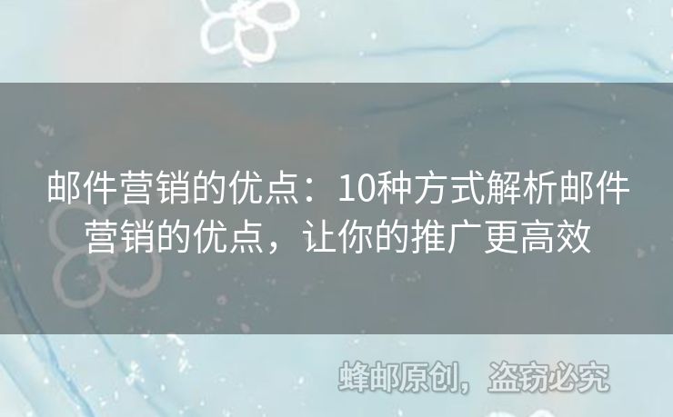 郵件營銷的優(yōu)點(diǎn)：10種方式解析郵件營銷的優(yōu)點(diǎn)，讓你的推廣更高效