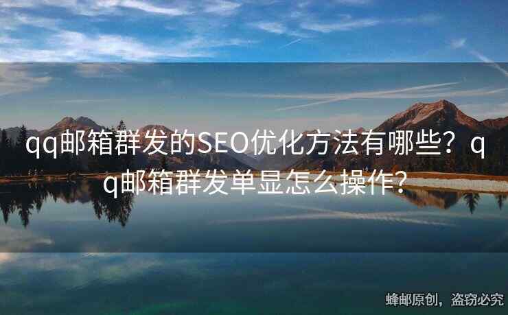 qq郵箱群發(fā)的SEO優(yōu)化方法有哪些？qq郵箱群發(fā)單顯怎么操作？