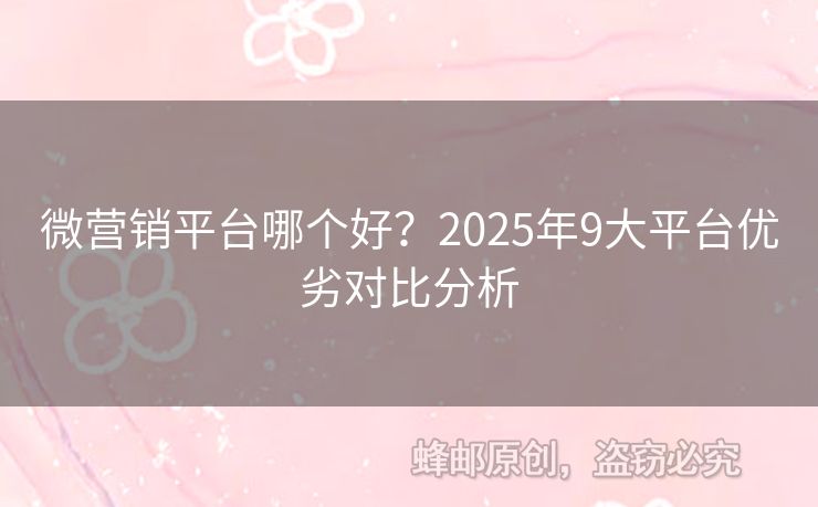 微營銷平臺哪個(gè)好？2025年9大平臺優(yōu)劣對比分析