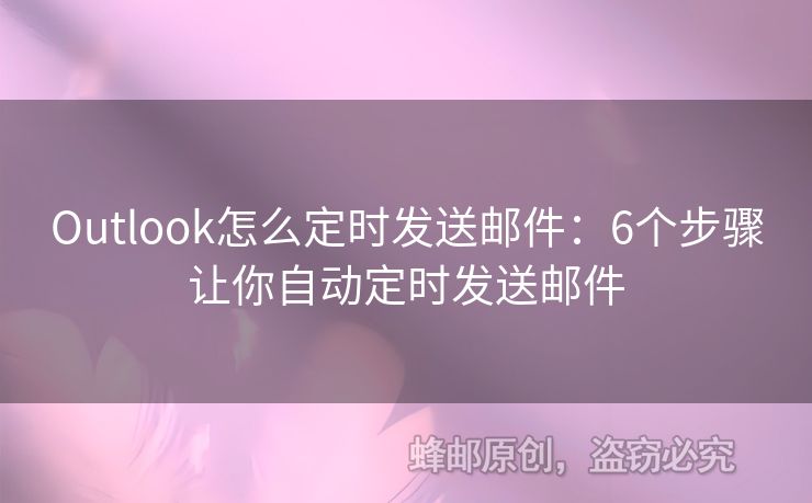 Outlook怎么定時(shí)發(fā)送郵件：6個(gè)步驟讓你自動(dòng)定時(shí)發(fā)送郵件