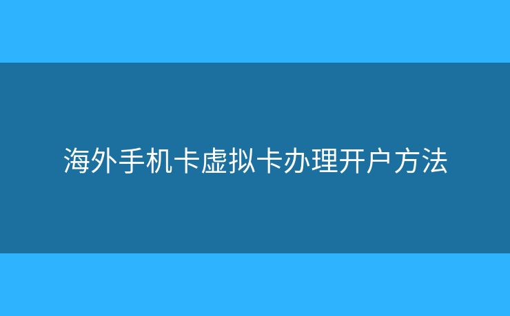 海外手機(jī)卡虛擬卡辦理開(kāi)戶方法