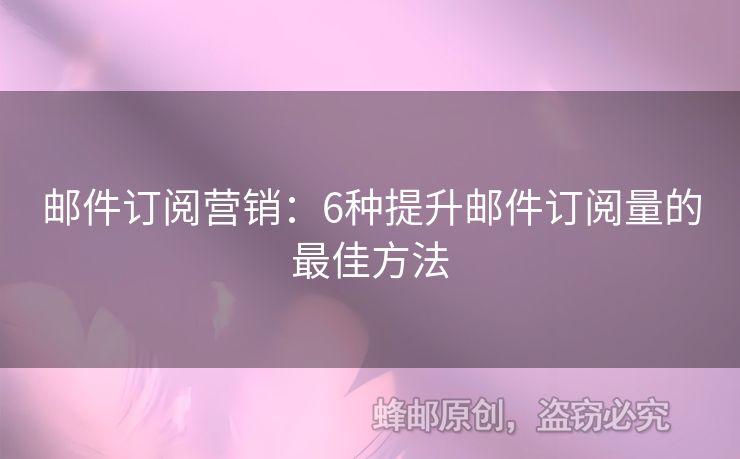 郵件訂閱營(yíng)銷：6種提升郵件訂閱量的最佳方法