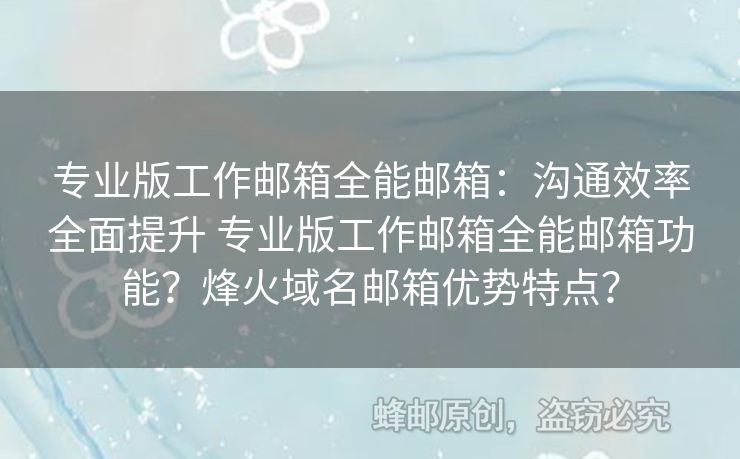 專業(yè)版工作郵箱全能郵箱：溝通效率全面提升 專業(yè)版工作郵箱全能郵箱功能？烽火域名郵箱優(yōu)勢特點？