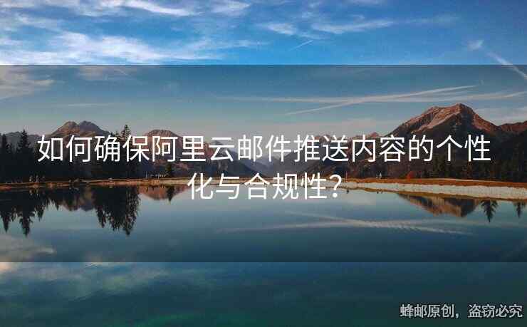 如何確保阿里云郵件推送內(nèi)容的個(gè)性化與合規(guī)性？