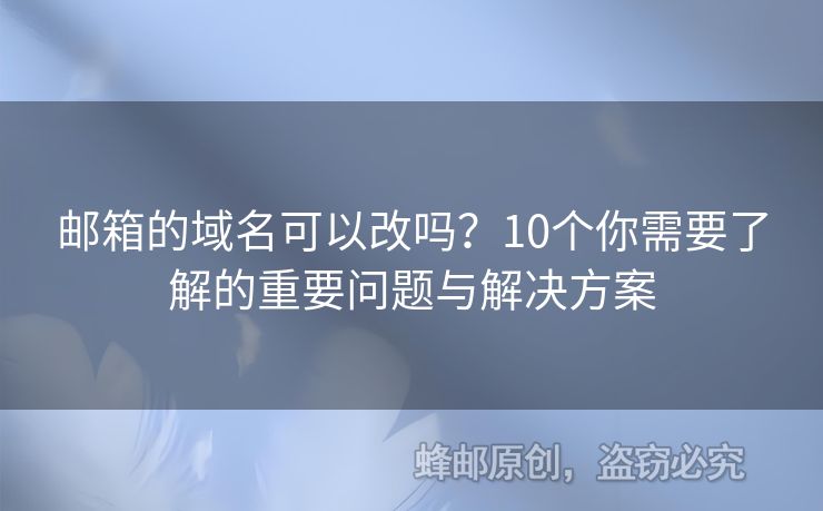郵箱的域名可以改嗎？10個(gè)你需要了解的重要問題與解決方案