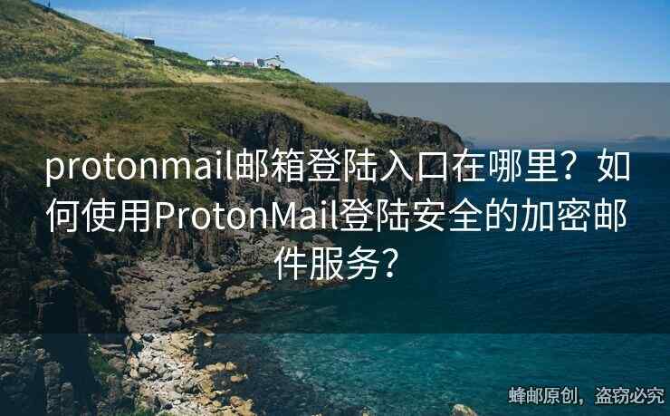 protonmail郵箱登陸入口在哪里？如何使用ProtonMail登陸安全的加密郵件服務(wù)？