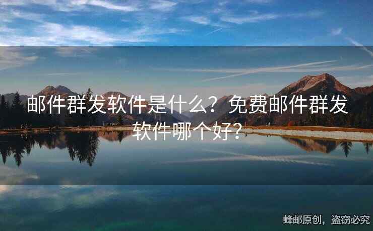 郵件群發(fā)軟件是什么？免費(fèi)郵件群發(fā)軟件哪個(gè)好？