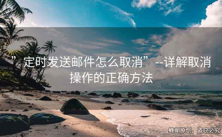 ”定時(shí)發(fā)送郵件怎么取消”--詳解取消操作的正確方法